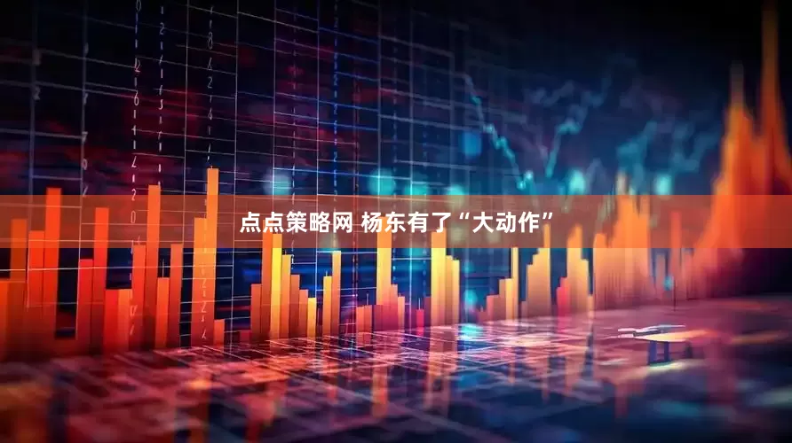 点点策略网 杨东有了“大动作”